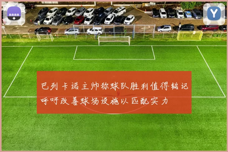 巴列卡诺主帅称球队胜利值得铭记呼吁改善球场设施以匹配实力