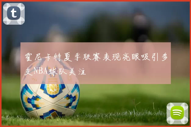 霍尼卡特夏季联赛表现亮眼吸引多支NBA球队关注