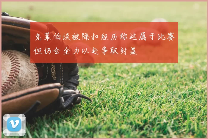 克莱伯谈被隔扣经历称这属于比赛但仍会全力以赴争取封盖