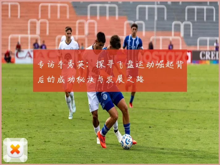 专访李秀英：探寻飞盘运动崛起背后的成功秘诀与发展之路