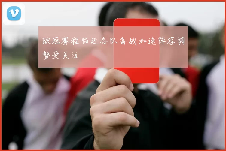 欧冠赛程临近各队备战加速阵容调整受关注