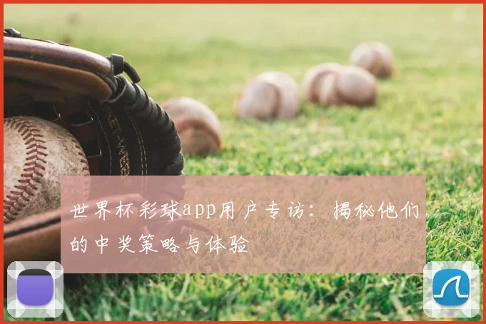 世界杯彩球app用户专访：揭秘他们的中奖策略与体验