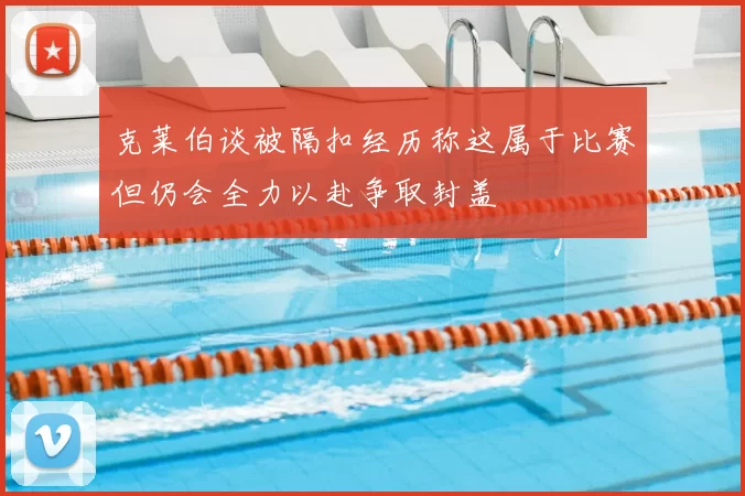 克莱伯谈被隔扣经历称这属于比赛但仍会全力以赴争取封盖