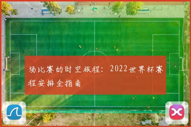 场比赛的时空旅程:2022世界杯赛程安排全指南