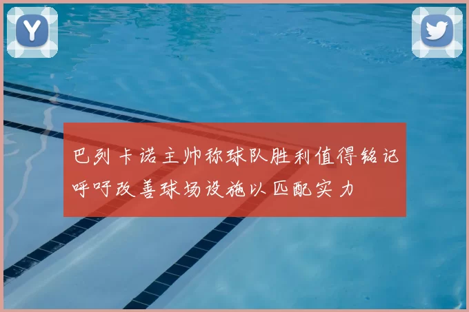 巴列卡诺主帅称球队胜利值得铭记呼吁改善球场设施以匹配实力