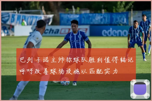 巴列卡诺主帅称球队胜利值得铭记呼吁改善球场设施以匹配实力
