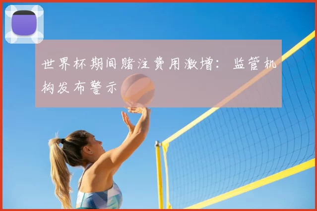 世界杯期间赌注费用激增：监管机构发布警示