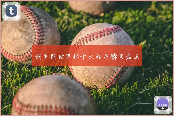 俄罗斯世界杯十大经典瞬间盘点