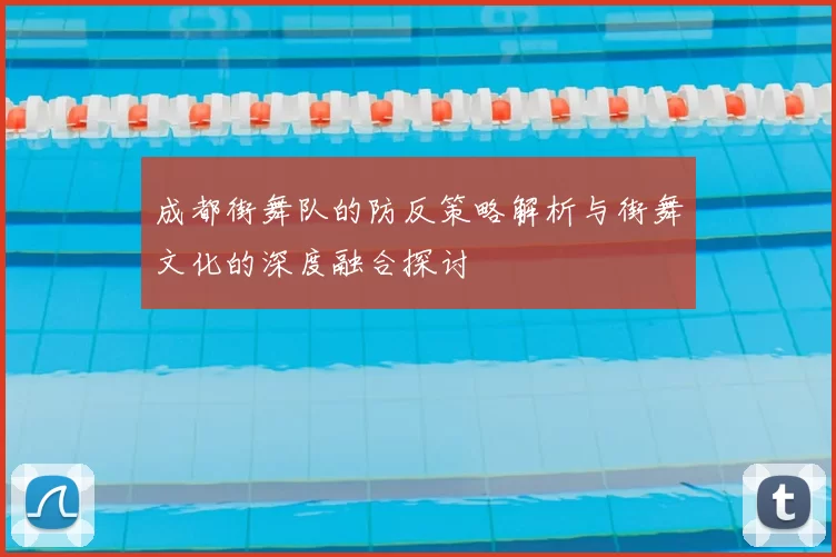 成都街舞队的防反策略解析与街舞文化的深度融合探讨