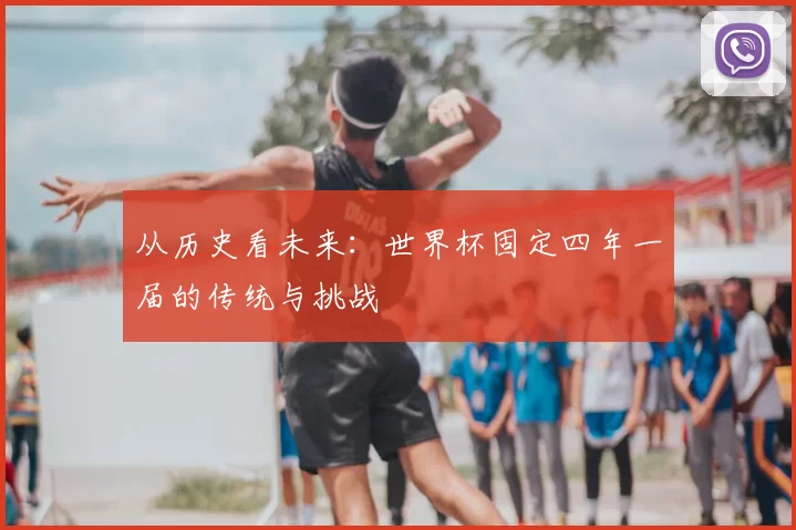 从历史看未来:世界杯固定四年一届的传统与挑战