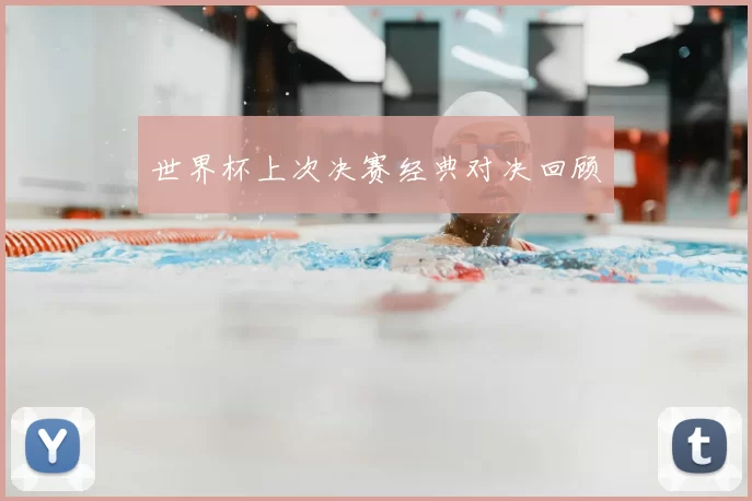 世界杯上次决赛经典对决回顾