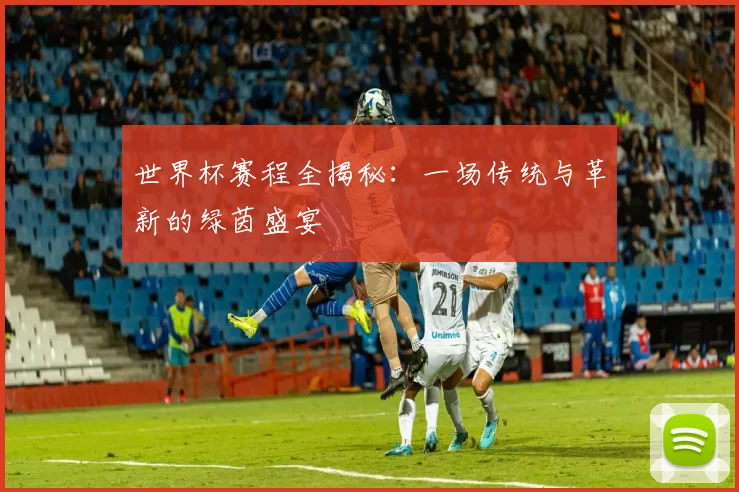 世界杯赛程全揭秘:一场传统与革新的绿茵盛宴