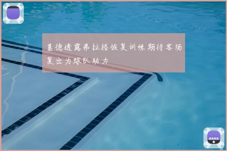 基德透露弗拉格恢复训练期待客场复出为球队助力