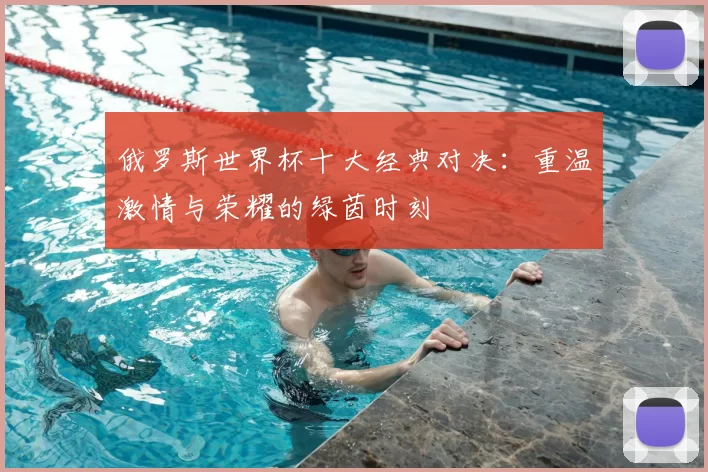 俄罗斯世界杯十大经典对决：重温激情与荣耀的绿茵时刻