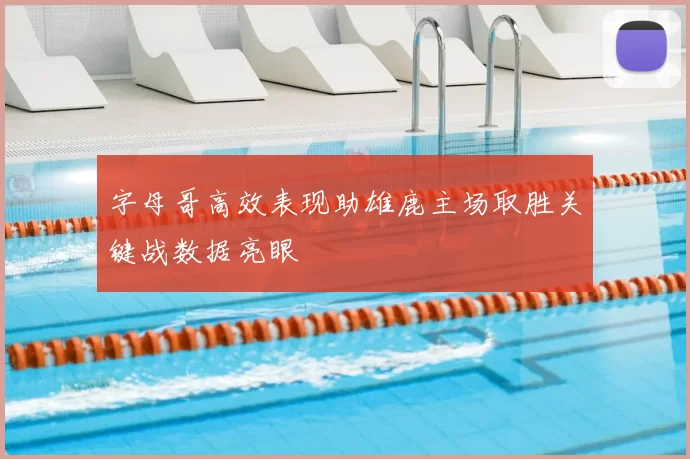 字母哥高效表现助雄鹿主场取胜关键战数据亮眼