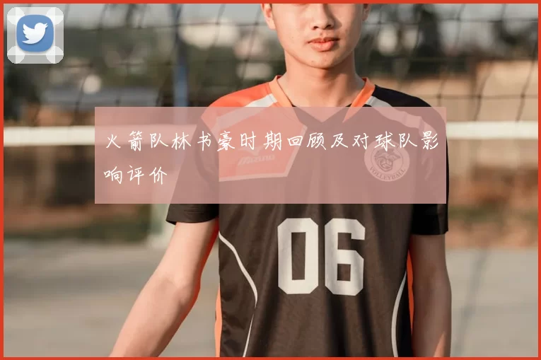 火箭队林书豪时期回顾及对球队影响评价