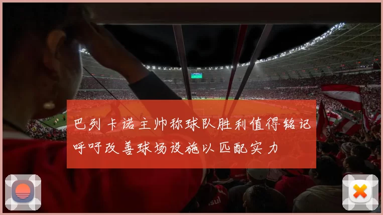 巴列卡诺主帅称球队胜利值得铭记呼吁改善球场设施以匹配实力