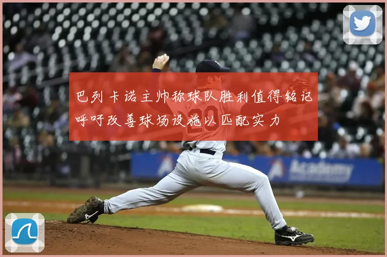 巴列卡诺主帅称球队胜利值得铭记呼吁改善球场设施以匹配实力