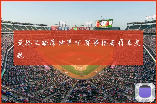 英格兰缺席世界杯 赛事格局再添变数