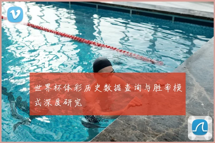 世界杯体彩历史数据查询与胜率模式深度研究
