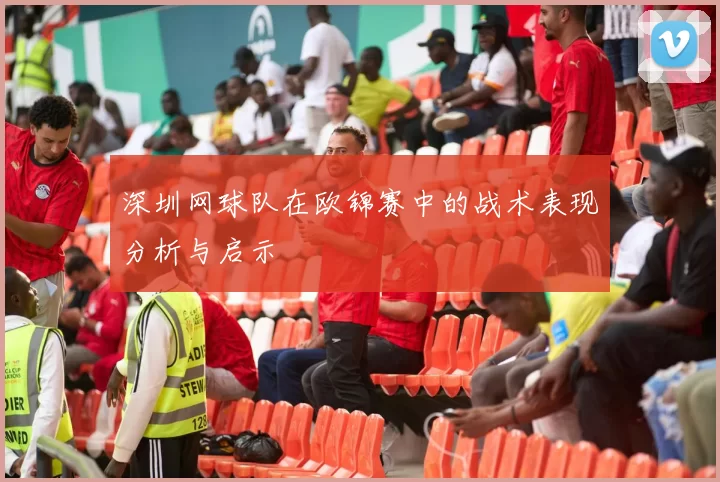 深圳网球队在欧锦赛中的战术表现分析与启示