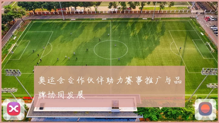 奥运会合作伙伴助力赛事推广与品牌协同发展