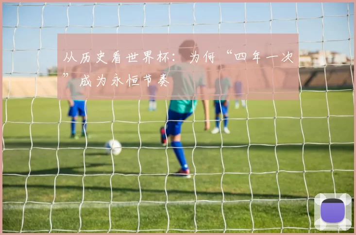 从历史看世界杯：为何“四年一次”成为永恒节奏