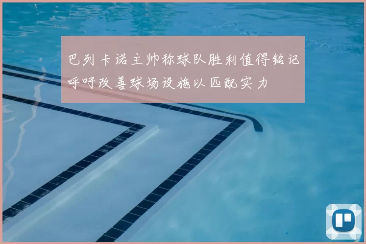 巴列卡诺主帅称球队胜利值得铭记呼吁改善球场设施以匹配实力