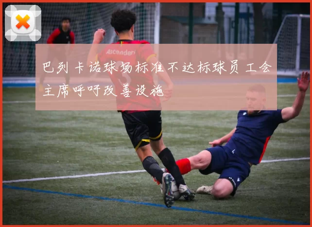 巴列卡诺球场标准不达标球员工会主席呼吁改善设施