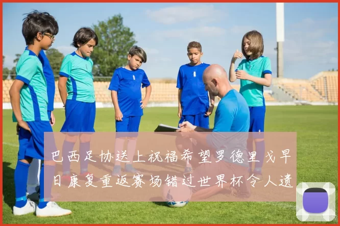 巴西足协送上祝福希望罗德里戈早日康复重返赛场错过世界杯令人遗憾