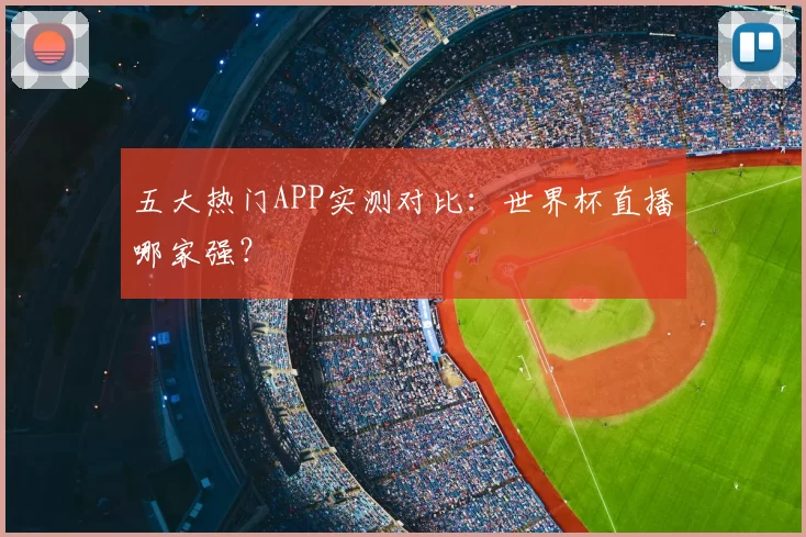 五大热门APP实测对比：世界杯直播哪家强？