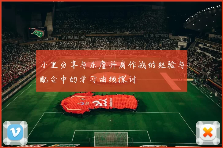 小里分享与东詹并肩作战的经验与配合中的学习曲线探讨