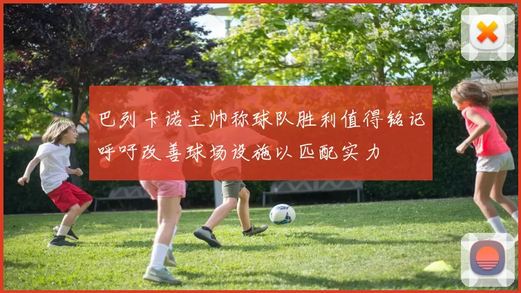 巴列卡诺主帅称球队胜利值得铭记呼吁改善球场设施以匹配实力