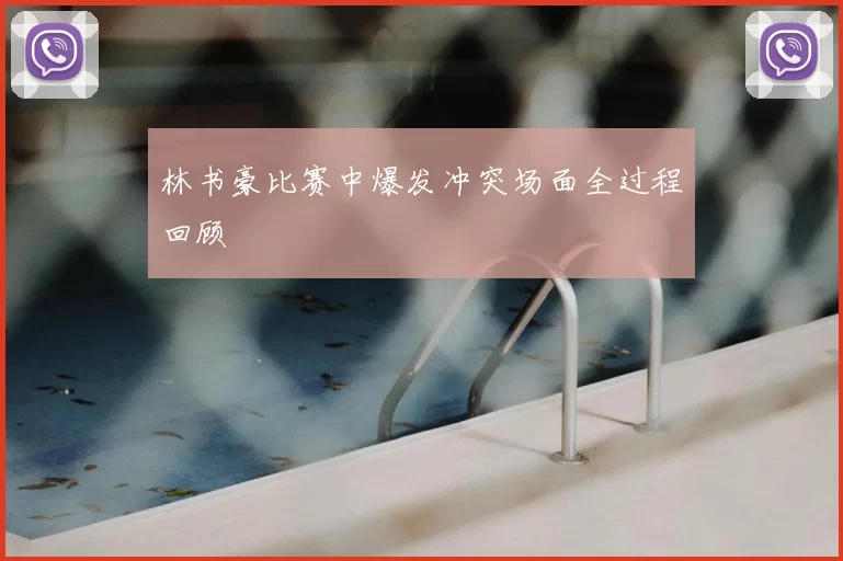 林书豪比赛中爆发冲突场面全过程回顾