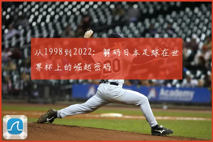 从1998到2022：解码日本足球在世界杯上的崛起密码