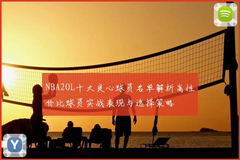 NBA2OL十大良心球员名单解析高性价比球员实战表现与选择策略
