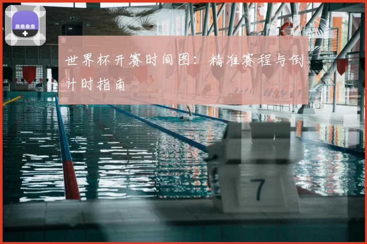世界杯开赛时间图:精准赛程与倒计时指南