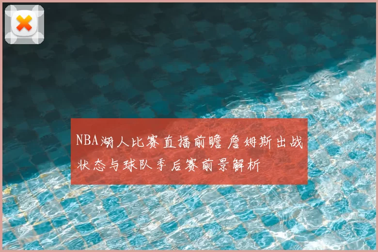 NBA湖人比赛直播前瞻 詹姆斯出战状态与球队季后赛前景解析