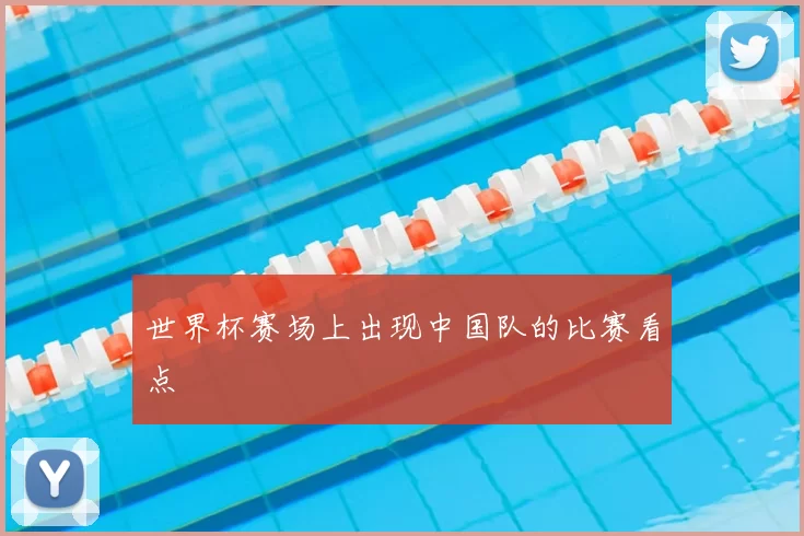 世界杯赛场上出现中国队的比赛看点