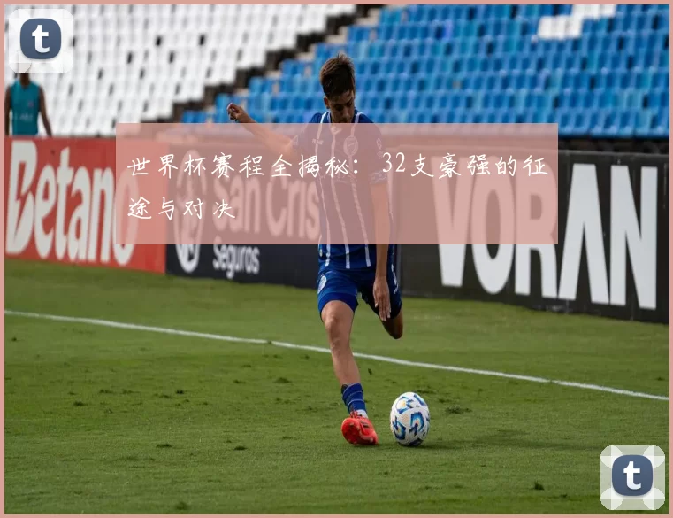 世界杯赛程全揭秘:32支豪强的征途与对决