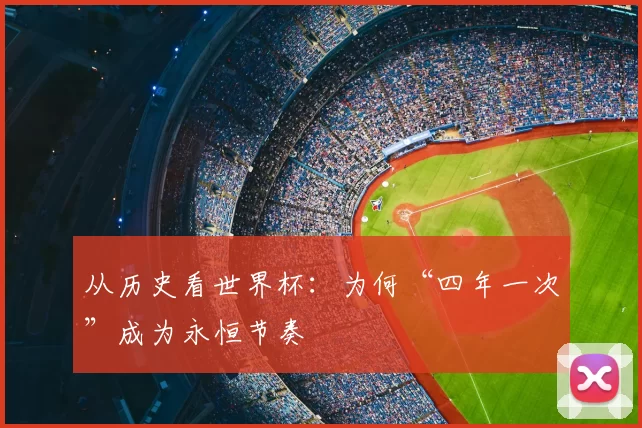 从历史看世界杯：为何“四年一次”成为永恒节奏