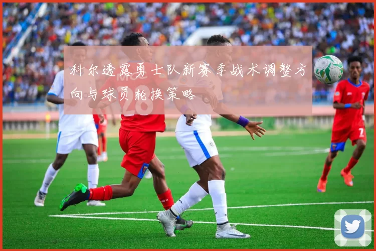 科尔透露勇士队新赛季战术调整方向与球员轮换策略