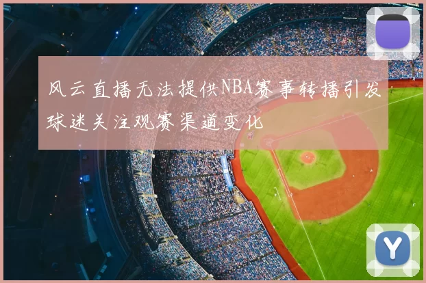 风云直播无法提供NBA赛事转播引发球迷关注观赛渠道变化