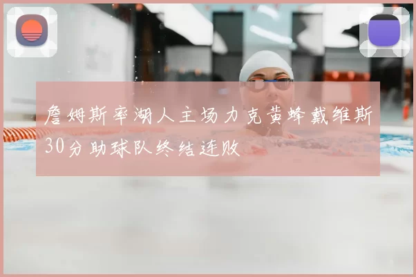 詹姆斯率湖人主场力克黄蜂戴维斯30分助球队终结连败