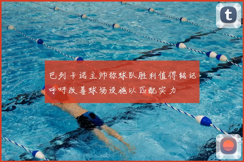 巴列卡诺主帅称球队胜利值得铭记呼吁改善球场设施以匹配实力