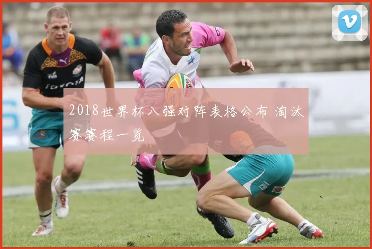 2018世界杯八强对阵表格公布 淘汰赛赛程一览