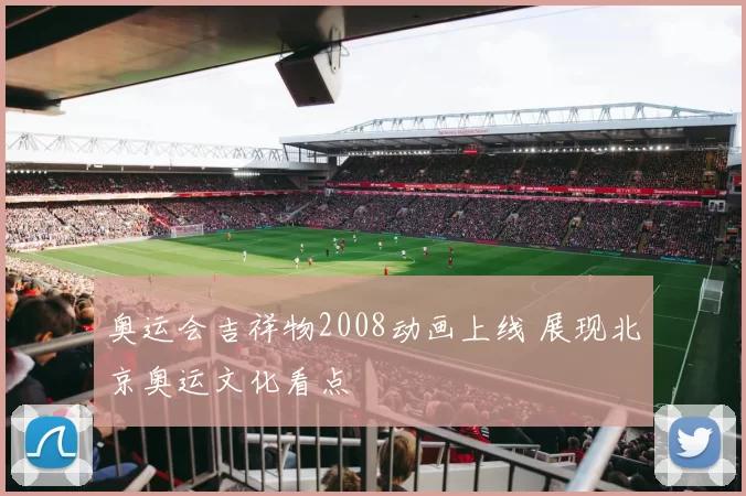 奥运会吉祥物2008动画上线 展现北京奥运文化看点