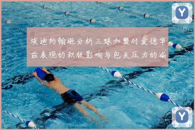 埃迪约翰逊分析三球加盟对爱德华兹表现的积极影响与包夹压力的减轻