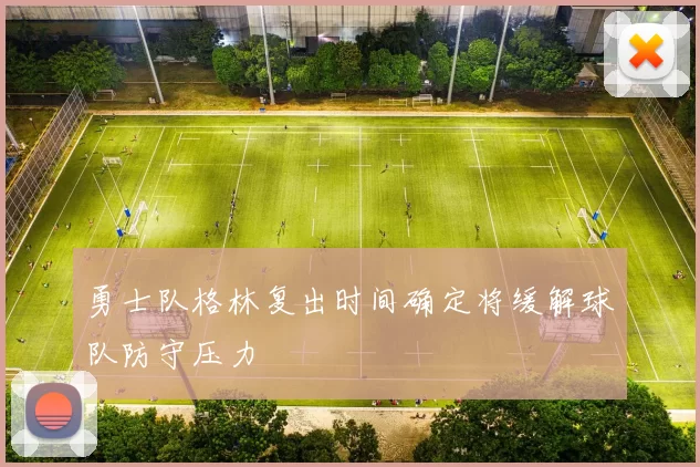 勇士队格林复出时间确定将缓解球队防守压力
